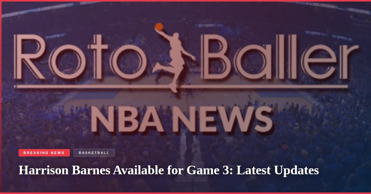 Harrison Barnes Available for Game 3: Latest Updates