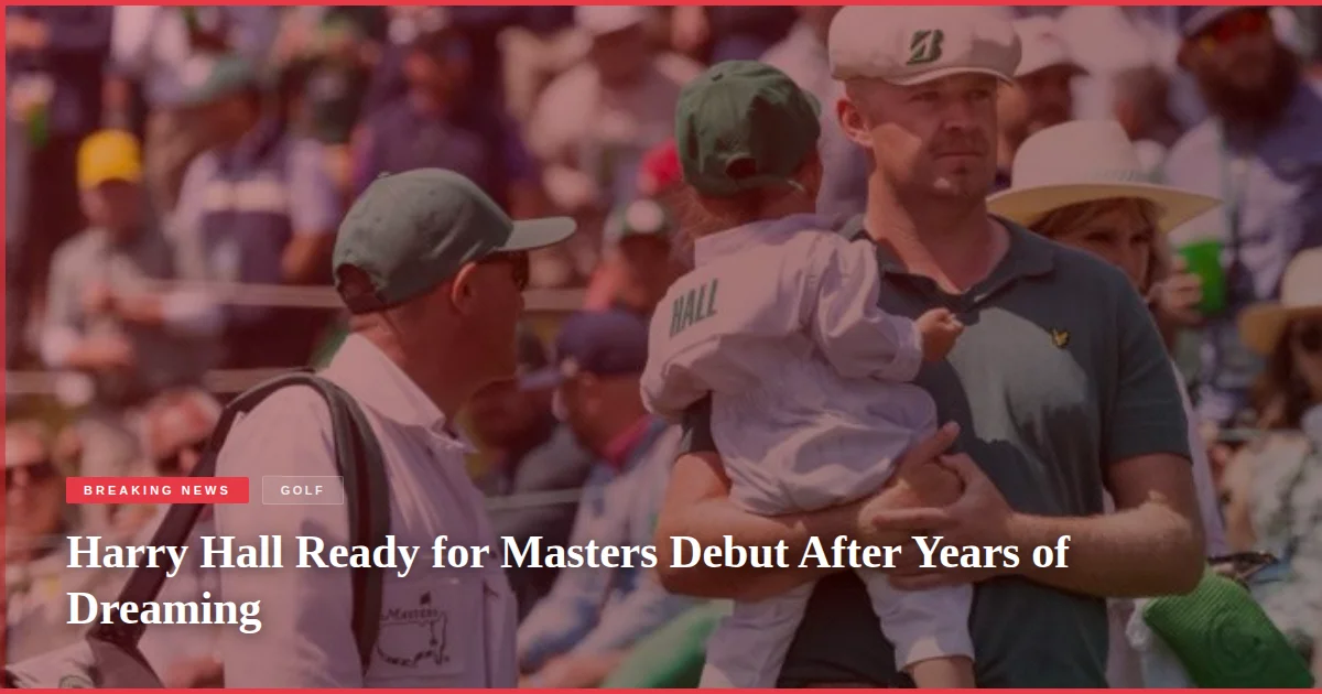 Harry Hall Ready for Masters Debut After Years of Dreaming