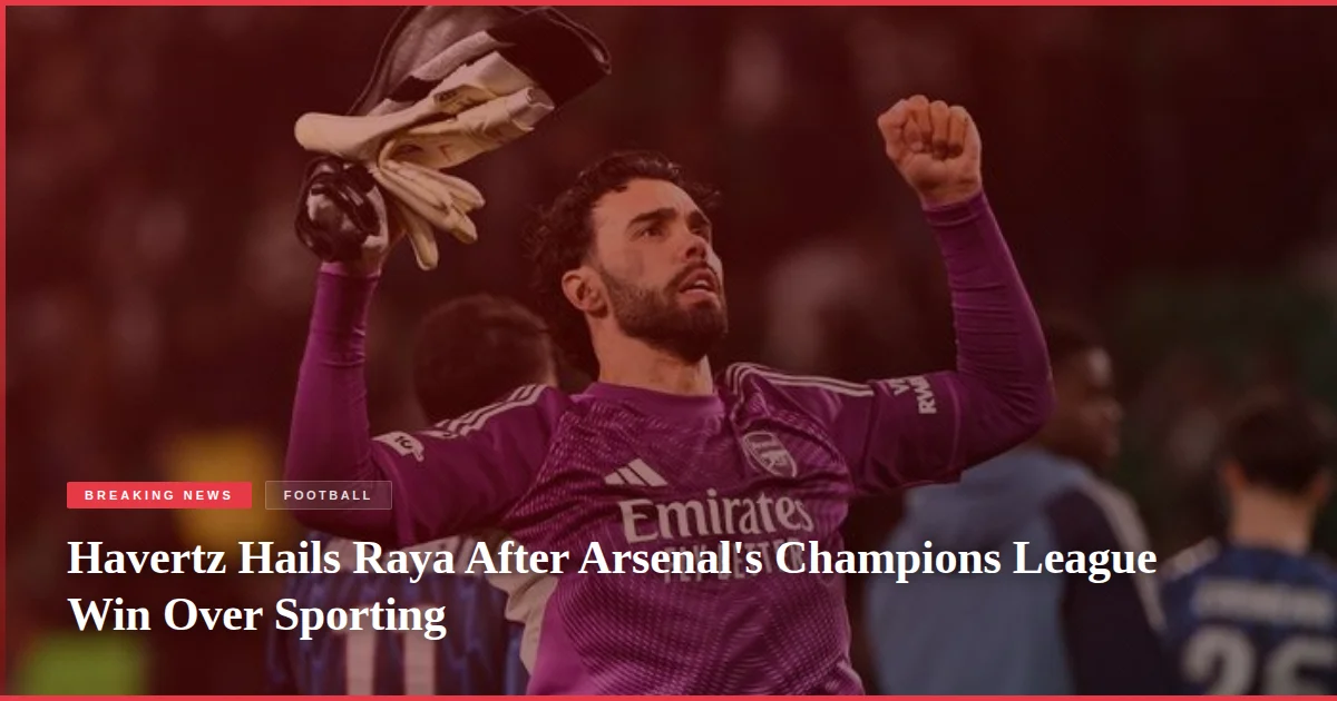 Havertz Hails Raya After Arsenal's Champions League Win Over Sporting