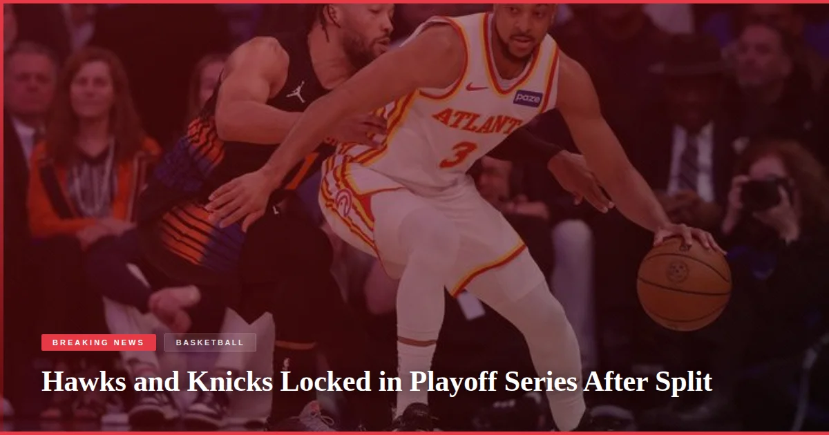 Hawks and Knicks Locked in Playoff Series After Split