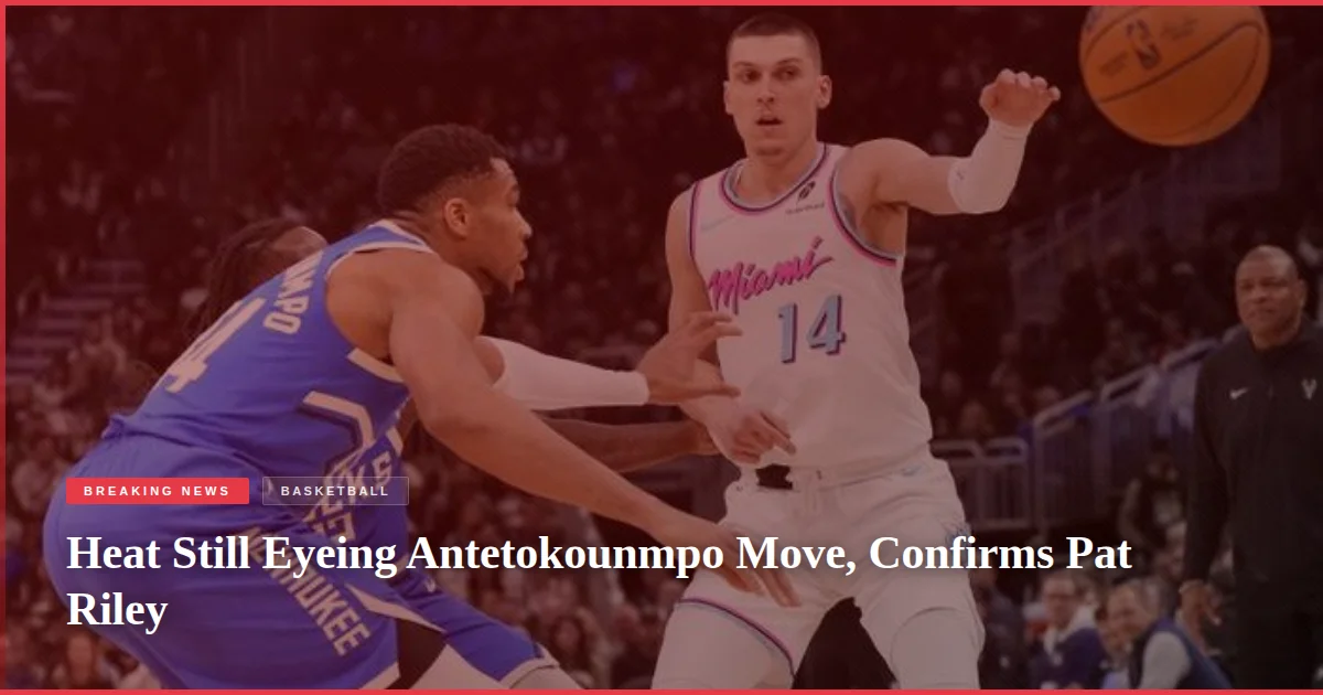 Heat Still Eyeing Antetokounmpo Move, Confirms Pat Riley