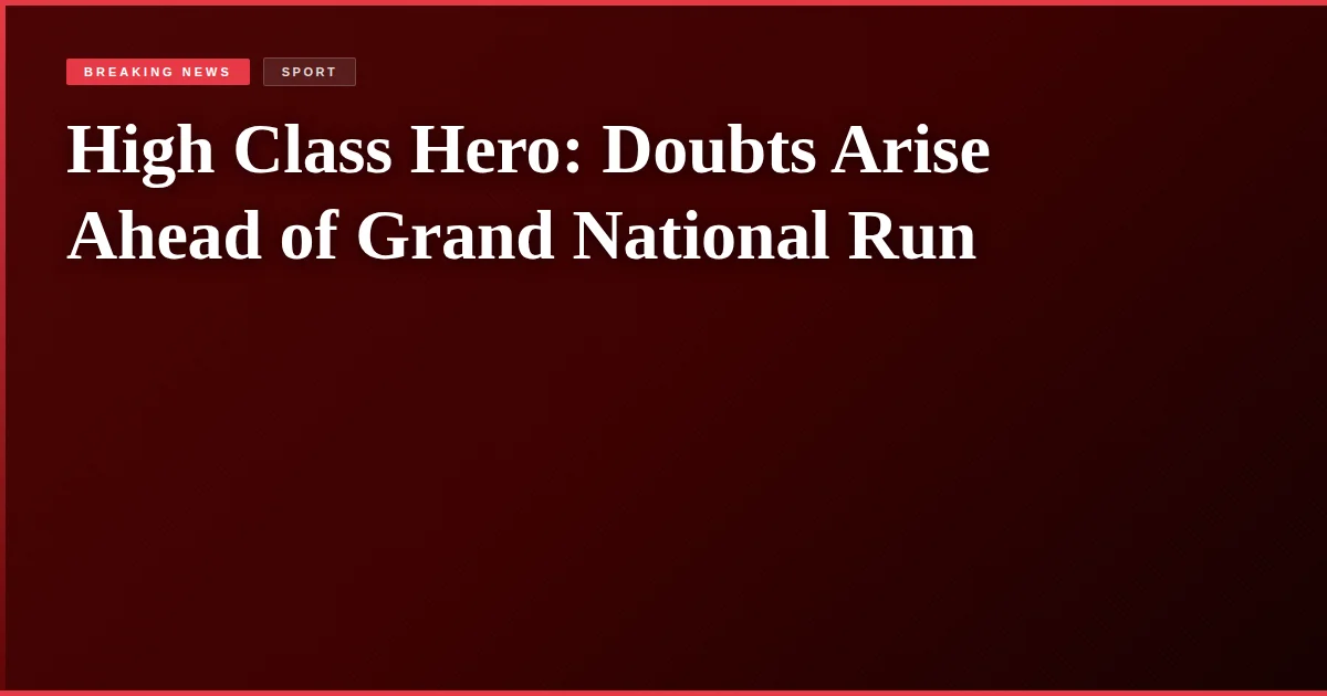 High Class Hero: Doubts Arise Ahead of Grand National Run