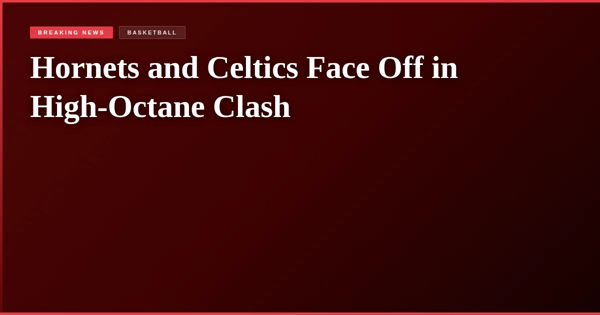 Hornets and Celtics Face Off in High-Octane Clash