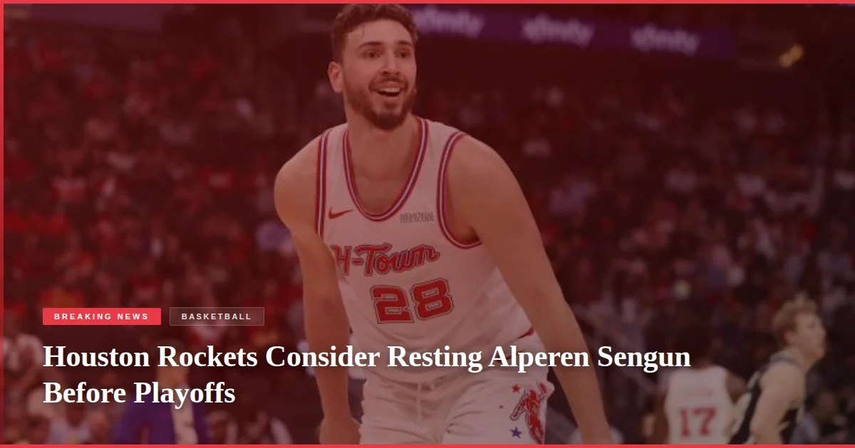 Houston Rockets Consider Resting Alperen Sengun Before Playoffs