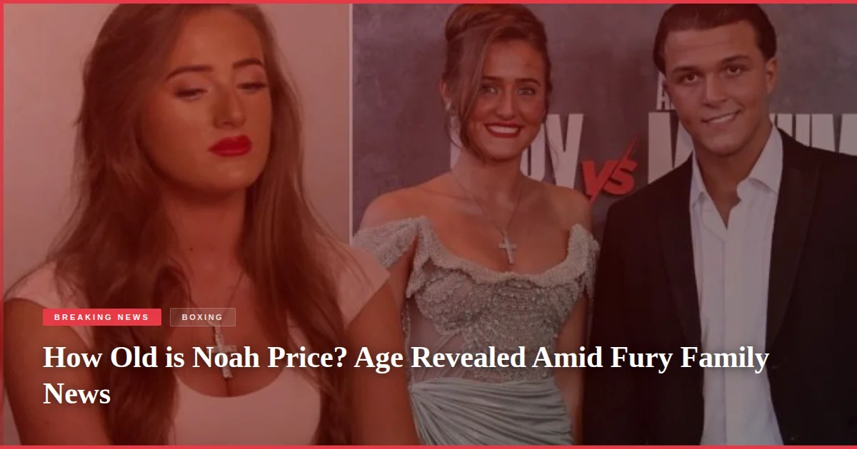 How Old is Noah Price? Age Revealed Amid Fury Family News