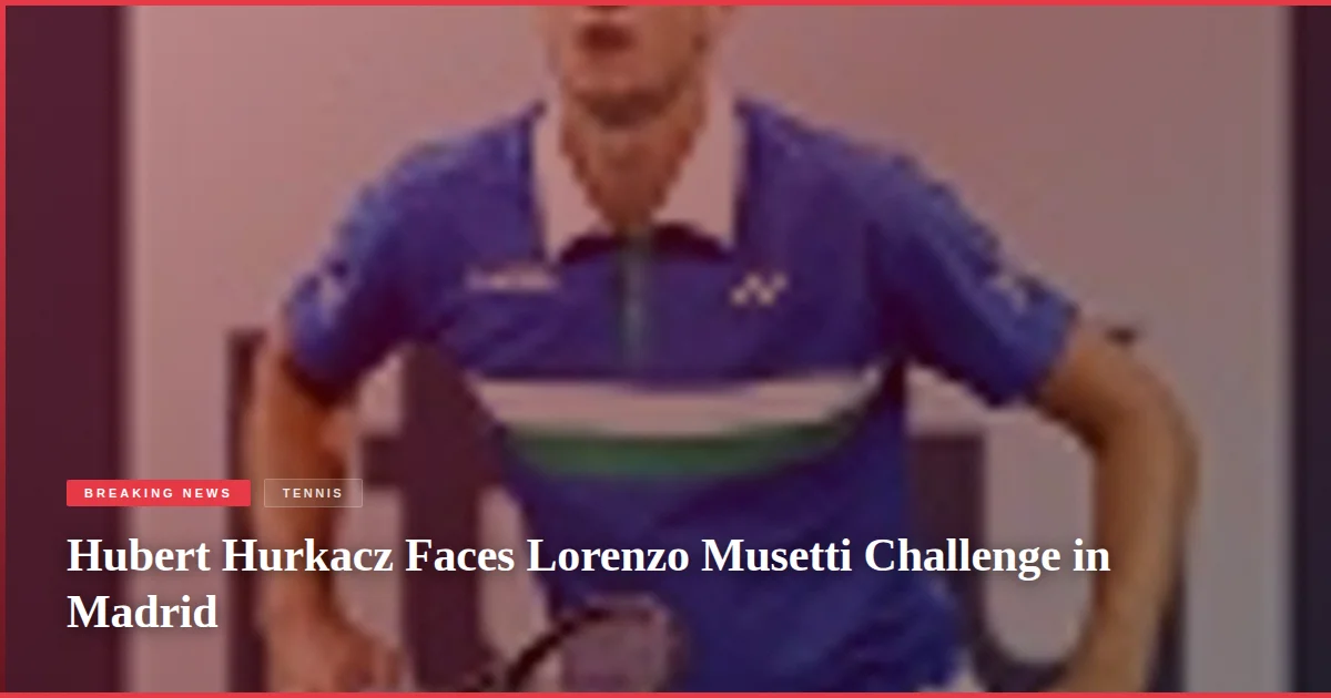Hubert Hurkacz Faces Lorenzo Musetti Challenge in Madrid