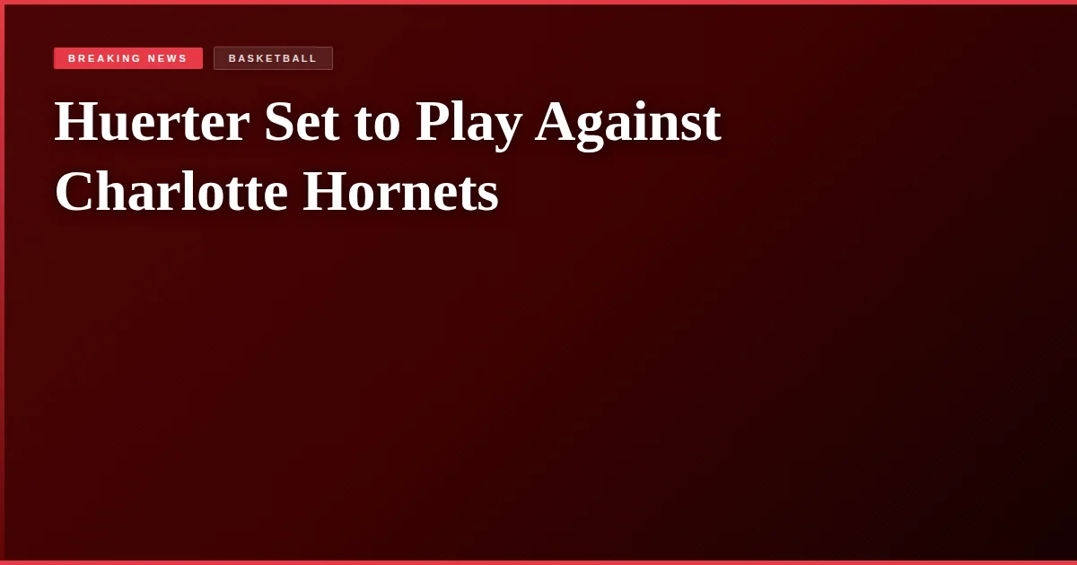 Huerter Set to Play Against Charlotte Hornets