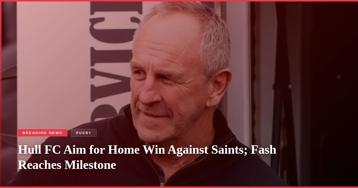 Hull FC Aim for Home Win Against Saints; Fash Reaches Milestone