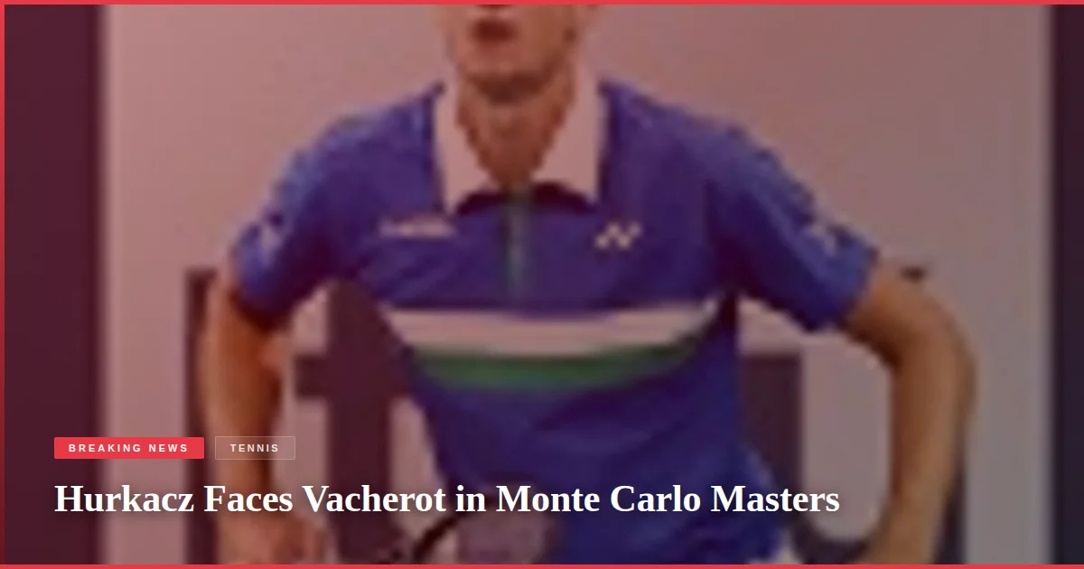 Hurkacz Faces Vacherot in Monte Carlo Masters