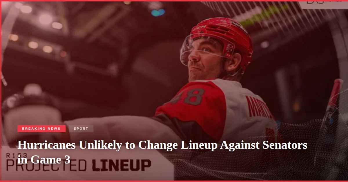 Hurricanes Unlikely to Change Lineup Against Senators in Game 3