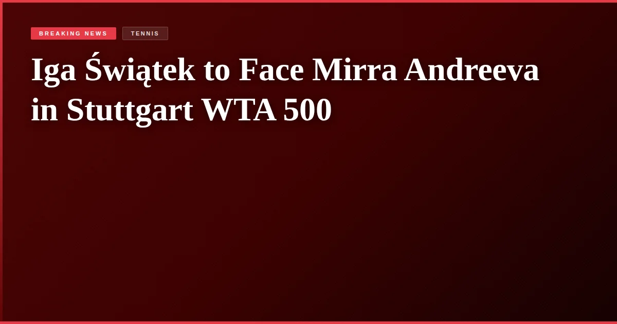 Iga Świątek to Face Mirra Andreeva in Stuttgart WTA 500