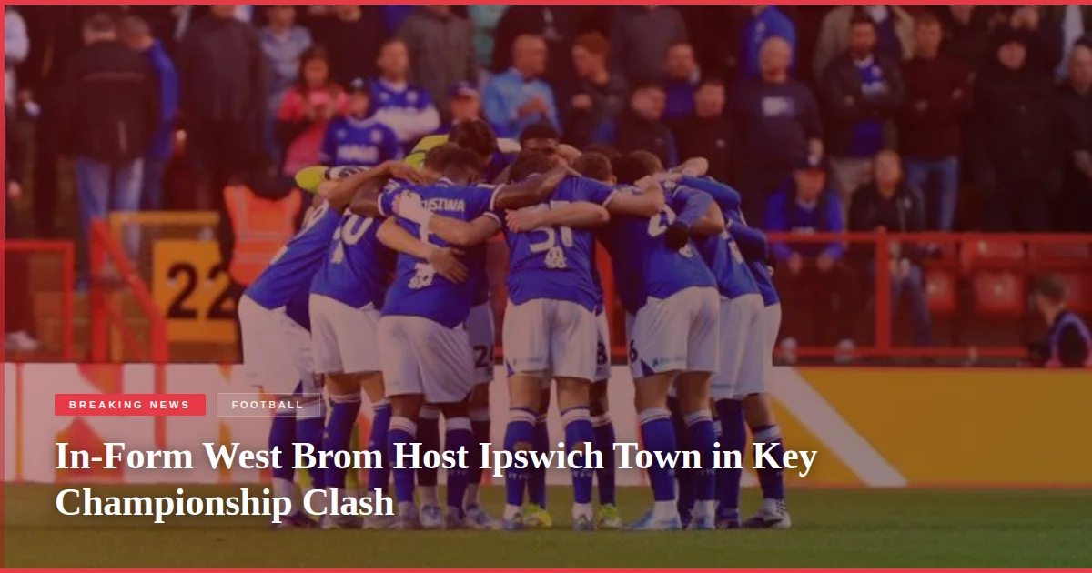 In-Form West Brom Host Ipswich Town in Key Championship Clash