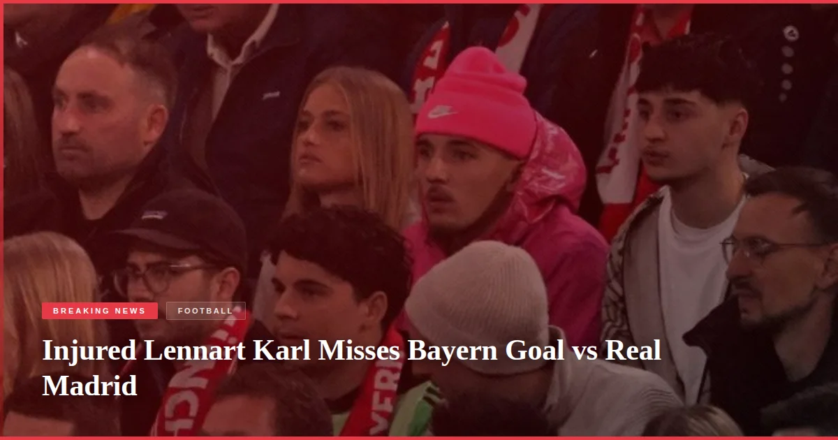 Injured Lennart Karl Misses Bayern Goal vs Real Madrid
