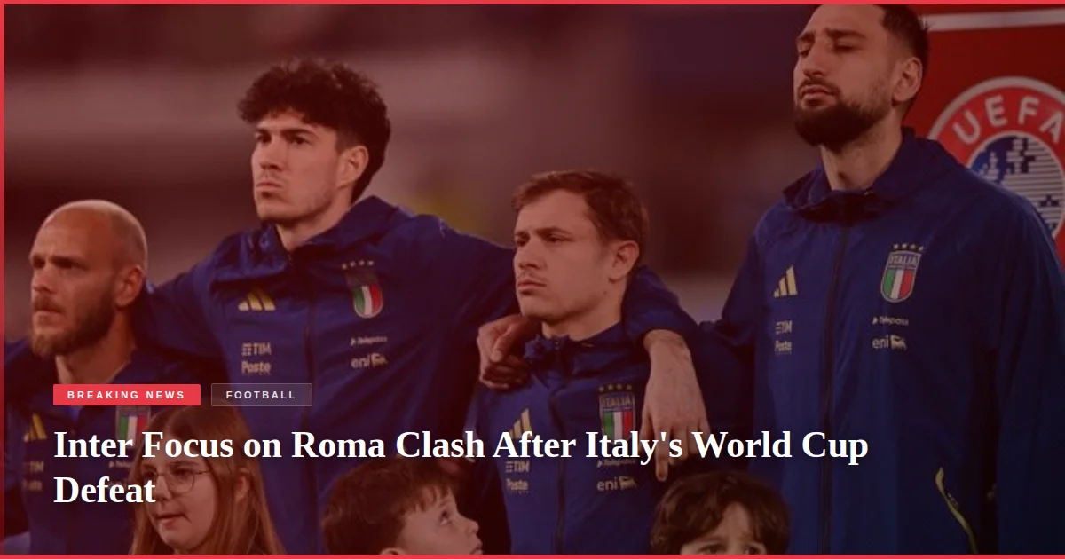 Inter Focus on Roma Clash After Italy's World Cup Defeat