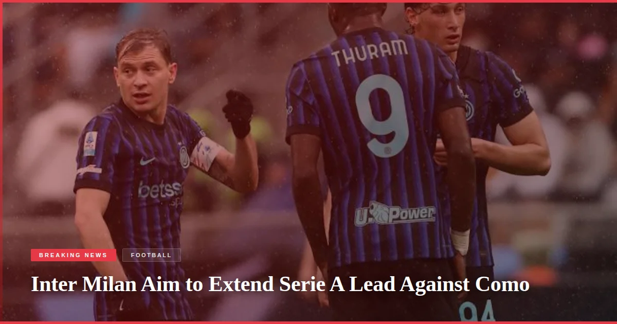 Inter Milan Aim to Extend Serie A Lead Against Como