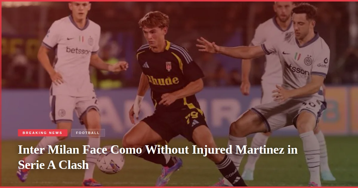 Inter Milan Face Como Without Injured Martinez in Serie A Clash