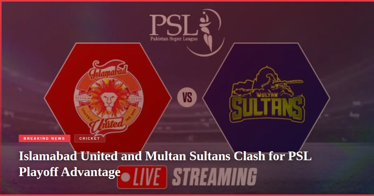 Islamabad United and Multan Sultans Clash for PSL Playoff Advantage