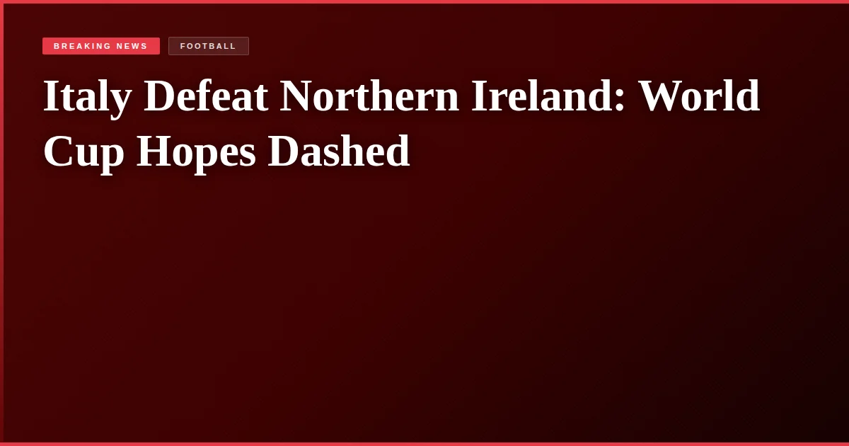 Italy Defeat Northern Ireland: World Cup Hopes Dashed