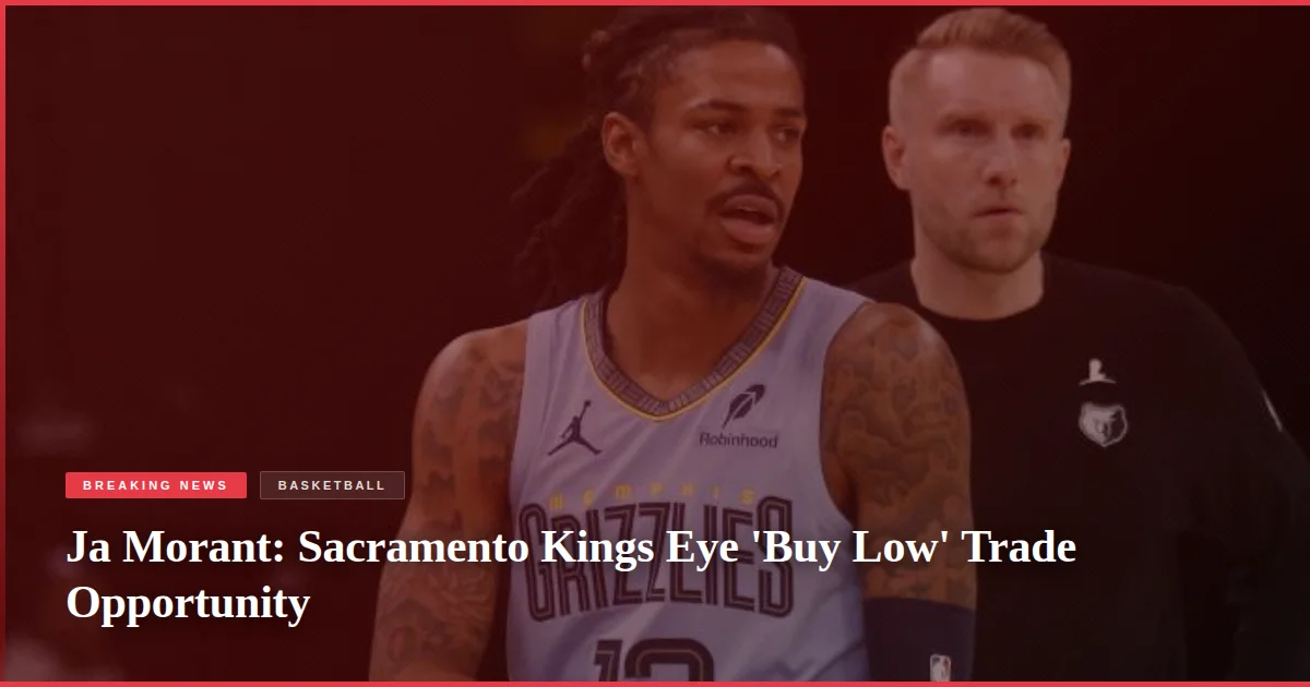 Ja Morant: Sacramento Kings Eye 'Buy Low' Trade Opportunity