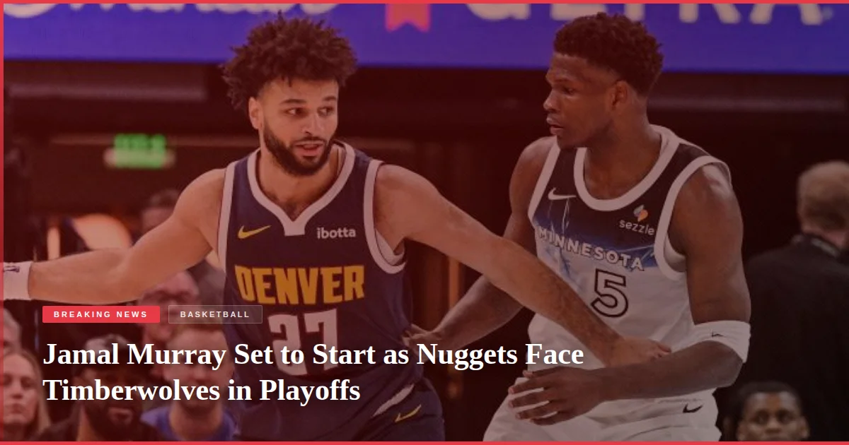 Jamal Murray Set to Start as Nuggets Face Timberwolves in Playoffs