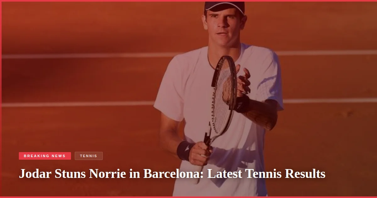 Jodar Stuns Norrie in Barcelona: Latest Tennis Results