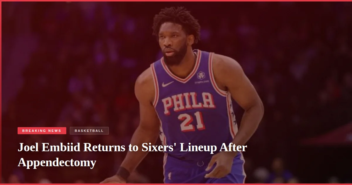 Joel Embiid Returns to Sixers' Lineup After Appendectomy