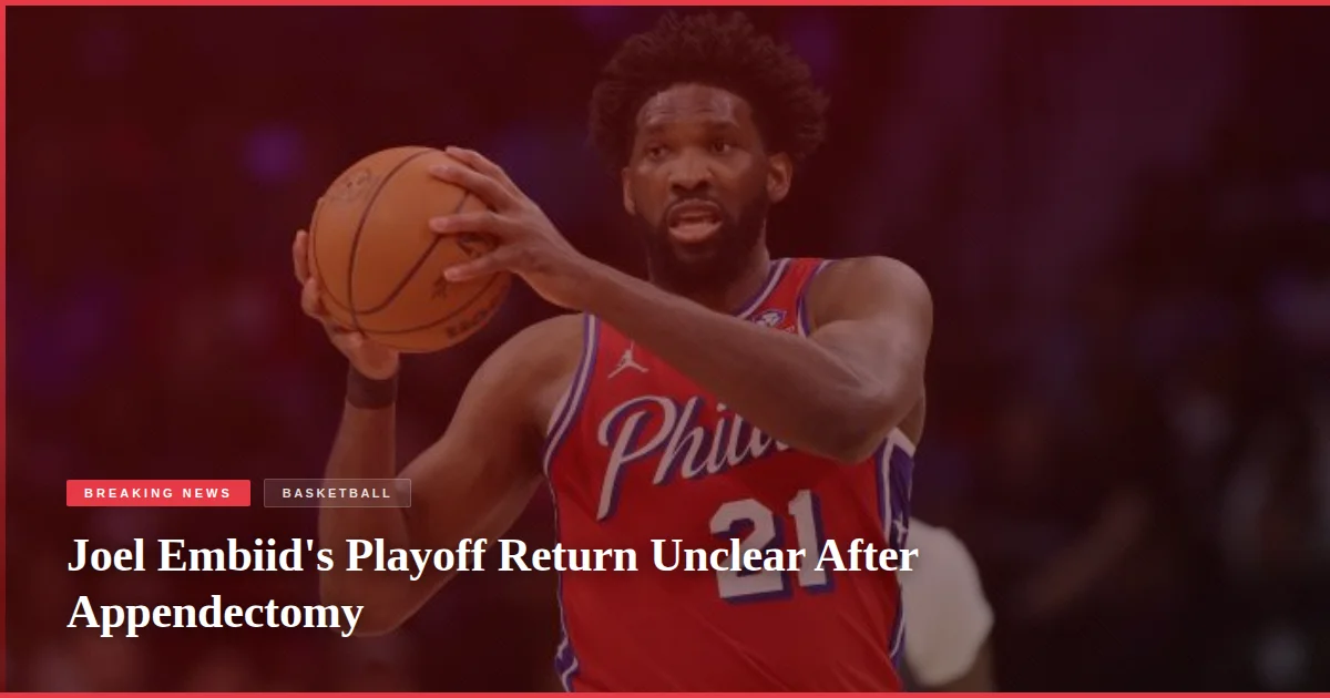 Joel Embiid's Playoff Return Unclear After Appendectomy