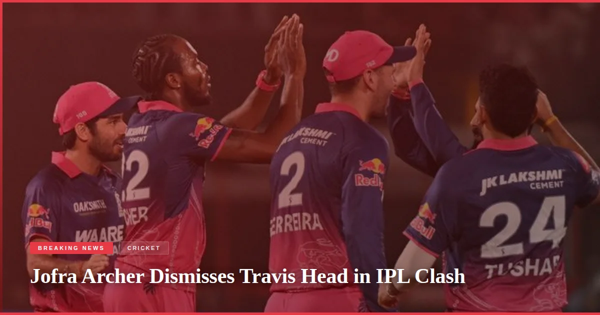Jofra Archer Dismisses Travis Head in IPL Clash