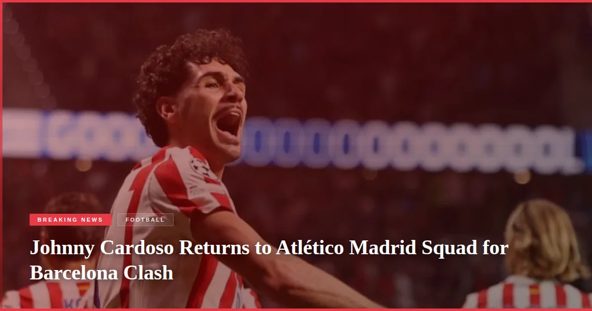 Johnny Cardoso Returns to Atlético Madrid Squad for Barcelona Clash