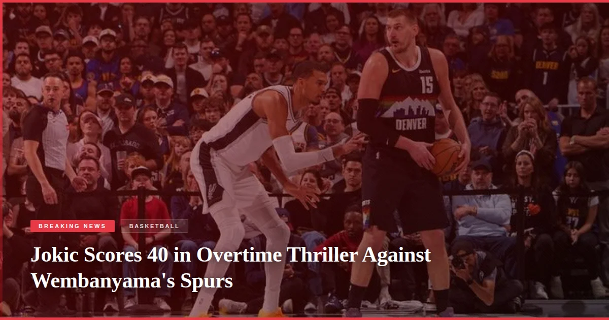 Jokic Scores 40 in Overtime Thriller Against Wembanyama's Spurs