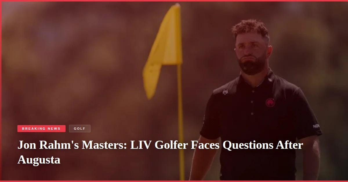 Jon Rahm's Masters: LIV Golfer Faces Questions After Augusta