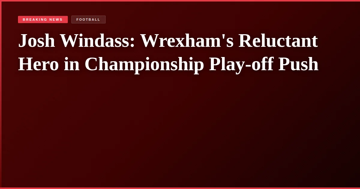 Josh Windass: Wrexham's Reluctant Hero in Championship Play-off Push