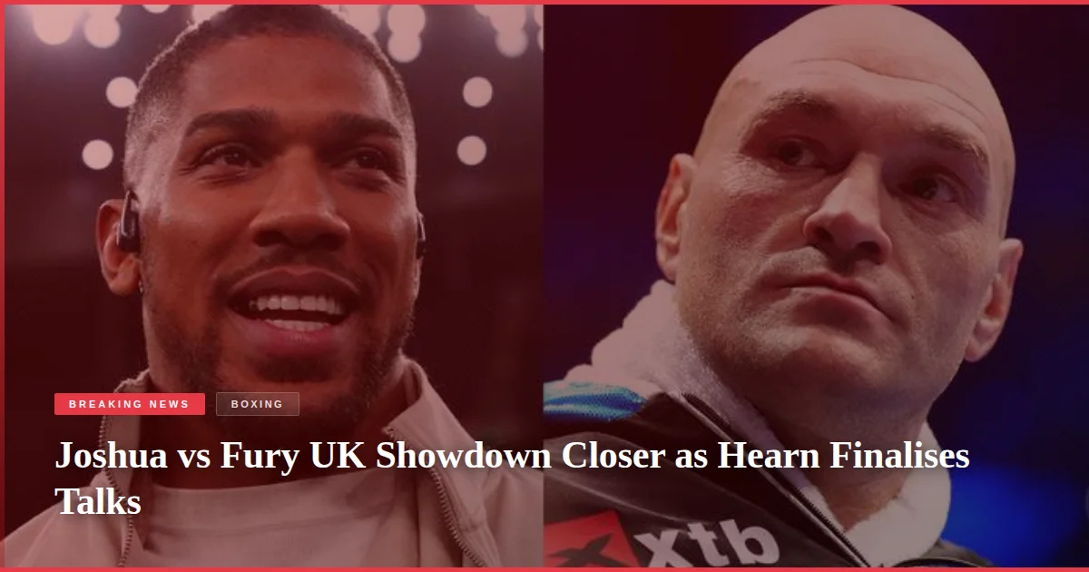 Joshua vs Fury UK Showdown Closer as Hearn Finalises Talks