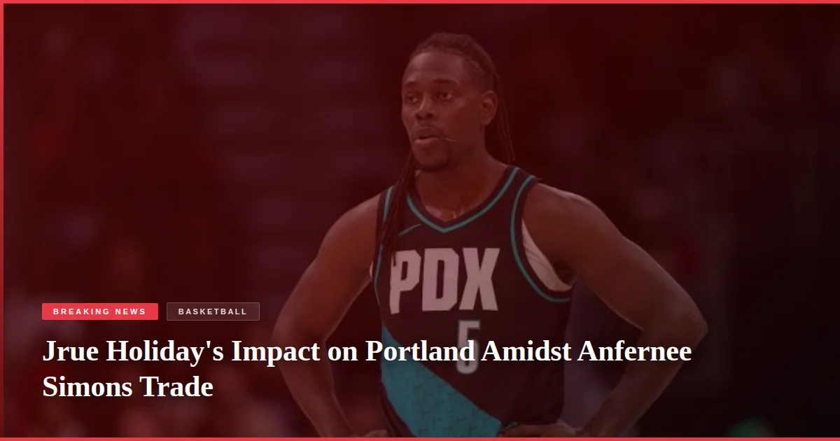 Jrue Holiday's Impact on Portland Amidst Anfernee Simons Trade