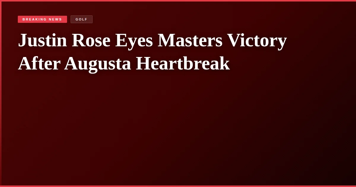 Justin Rose Eyes Masters Victory After Augusta Heartbreak
