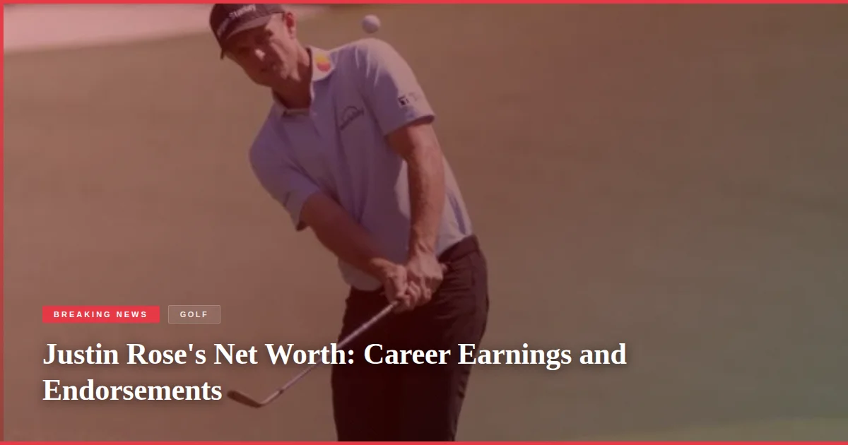 Justin Rose's Net Worth: Career Earnings and Endorsements
