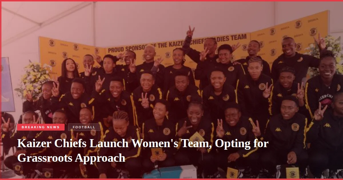 Kaizer Chiefs Launch Women's Team, Opting for Grassroots Approach