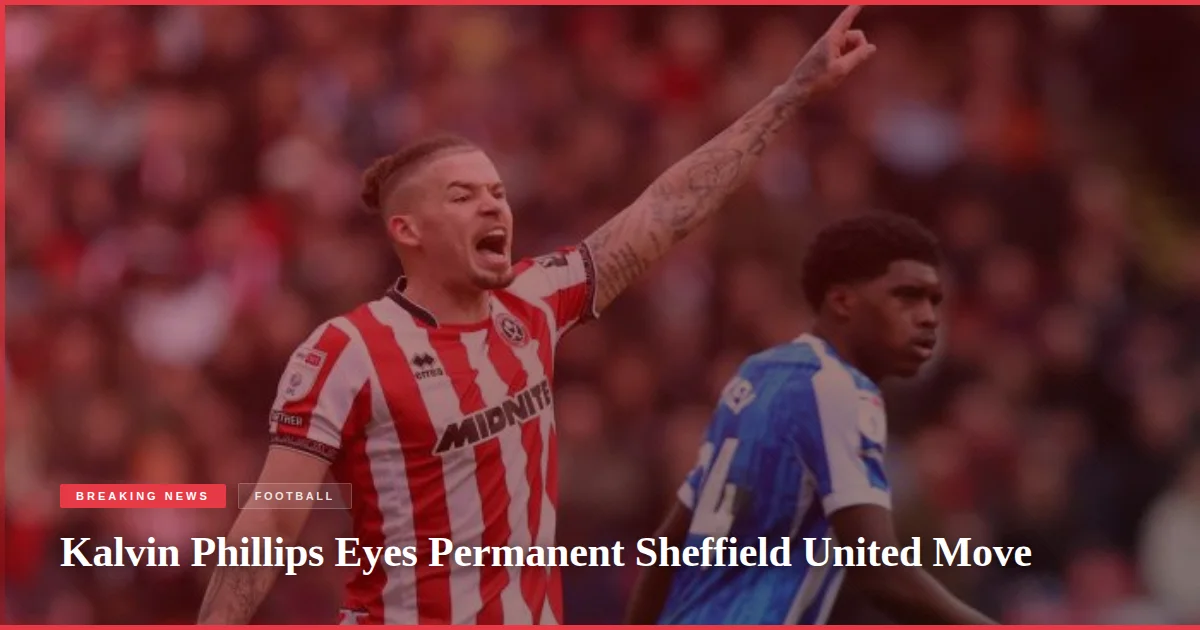 Kalvin Phillips Eyes Permanent Sheffield United Move