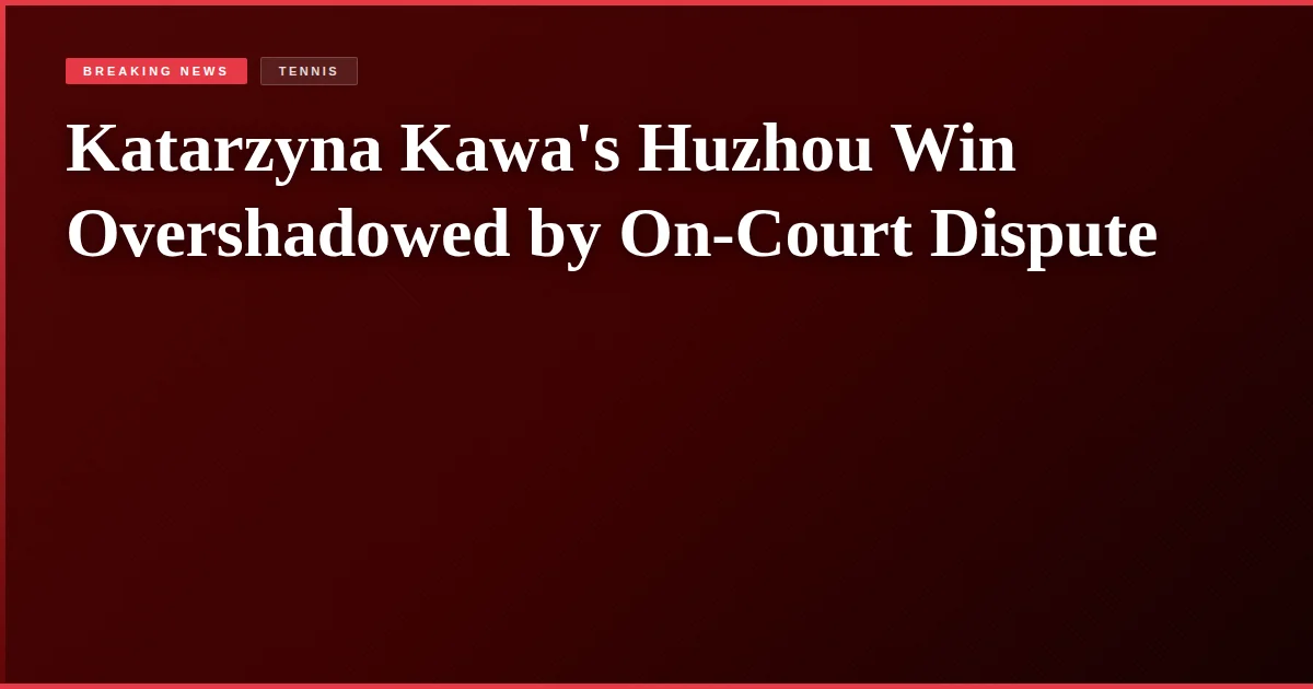 Katarzyna Kawa's Huzhou Win Overshadowed by On-Court Dispute