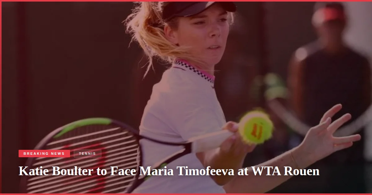 Katie Boulter to Face Maria Timofeeva at WTA Rouen