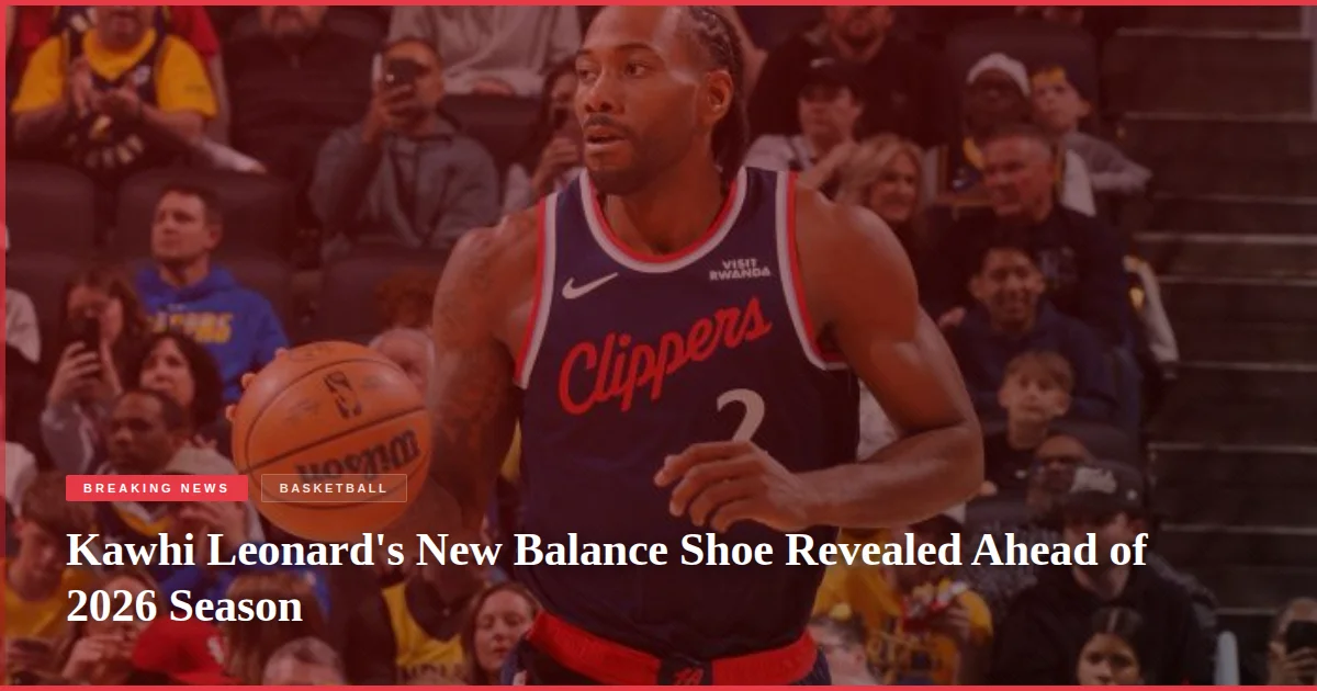 Kawhi Leonard's New Balance Shoe Revealed Ahead of 2026 Season