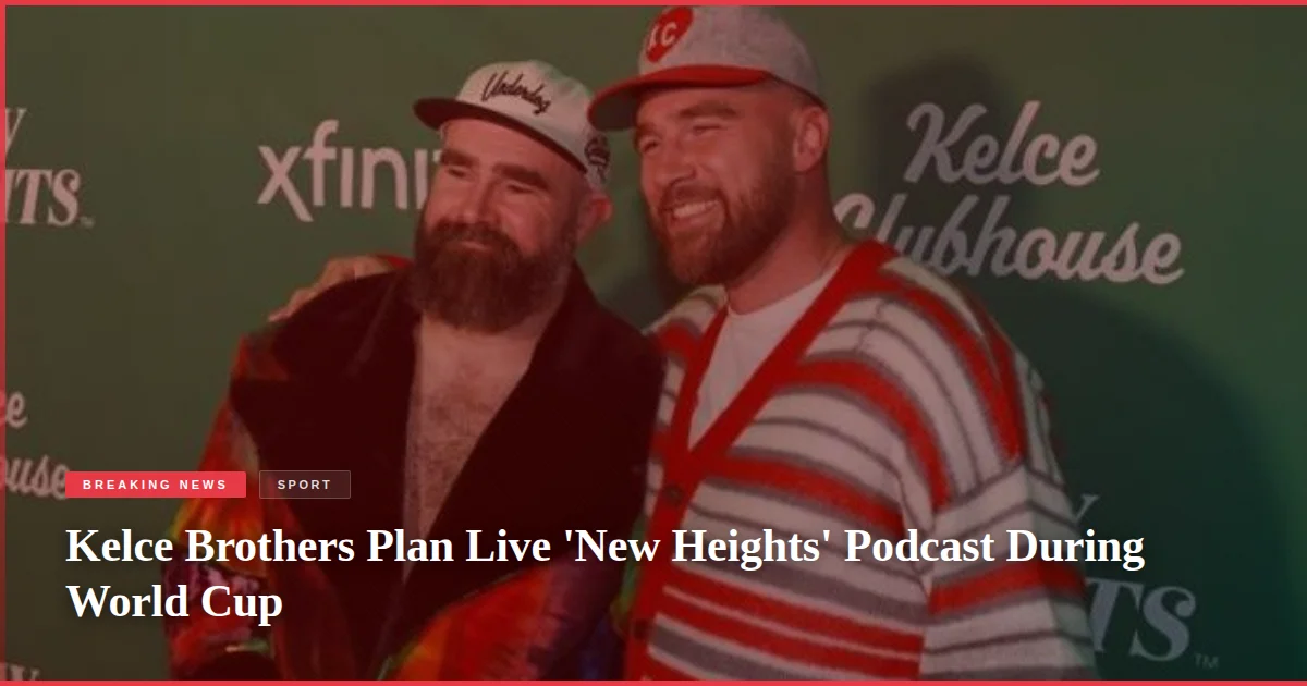 Kelce Brothers Plan Live 'New Heights' Podcast During World Cup
