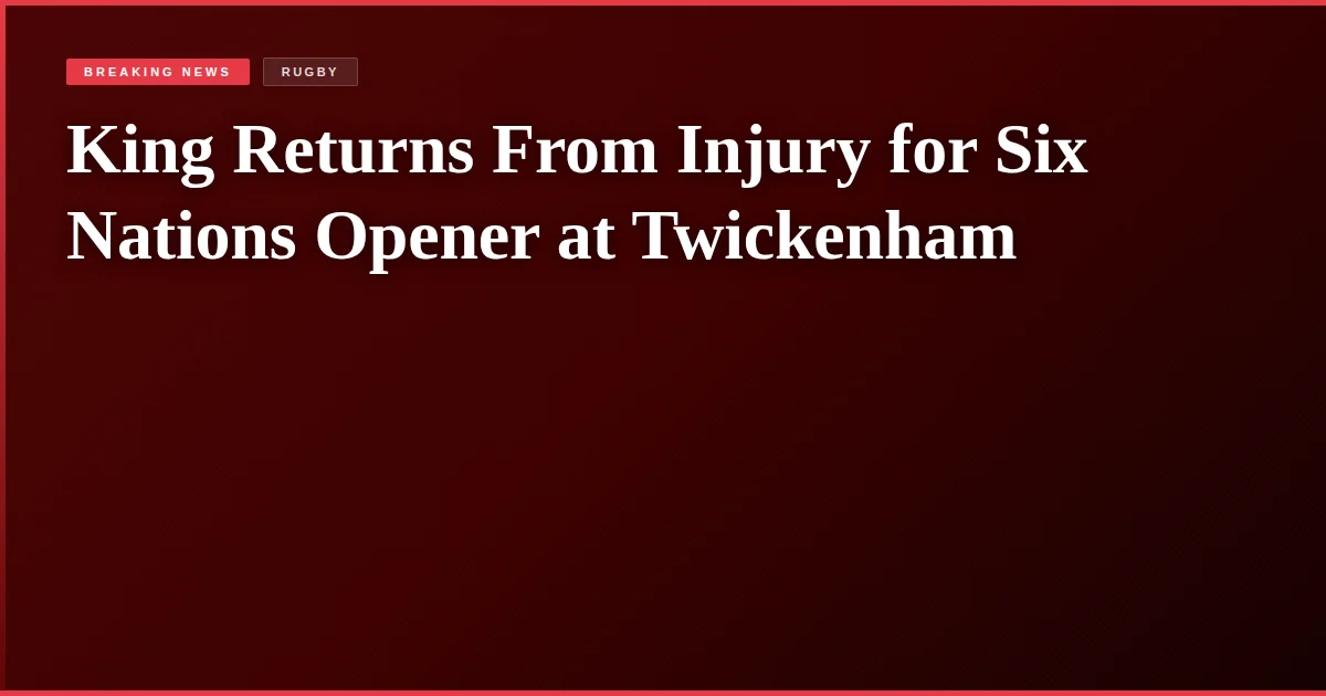 King Returns From Injury for Six Nations Opener at Twickenham