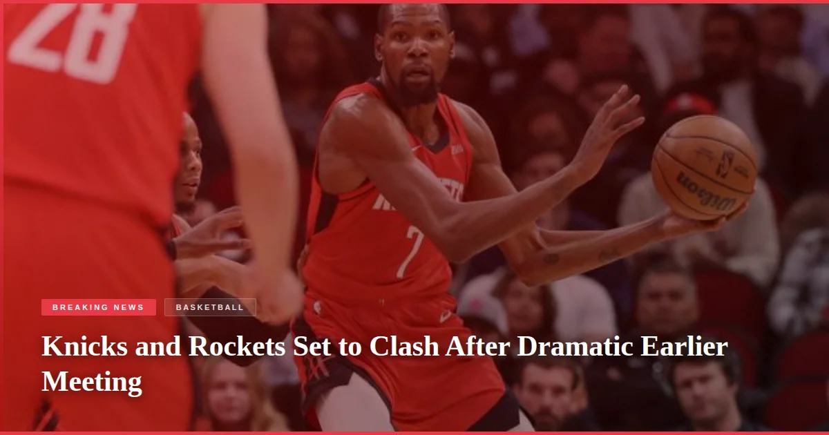 Knicks and Rockets Set to Clash After Dramatic Earlier Meeting