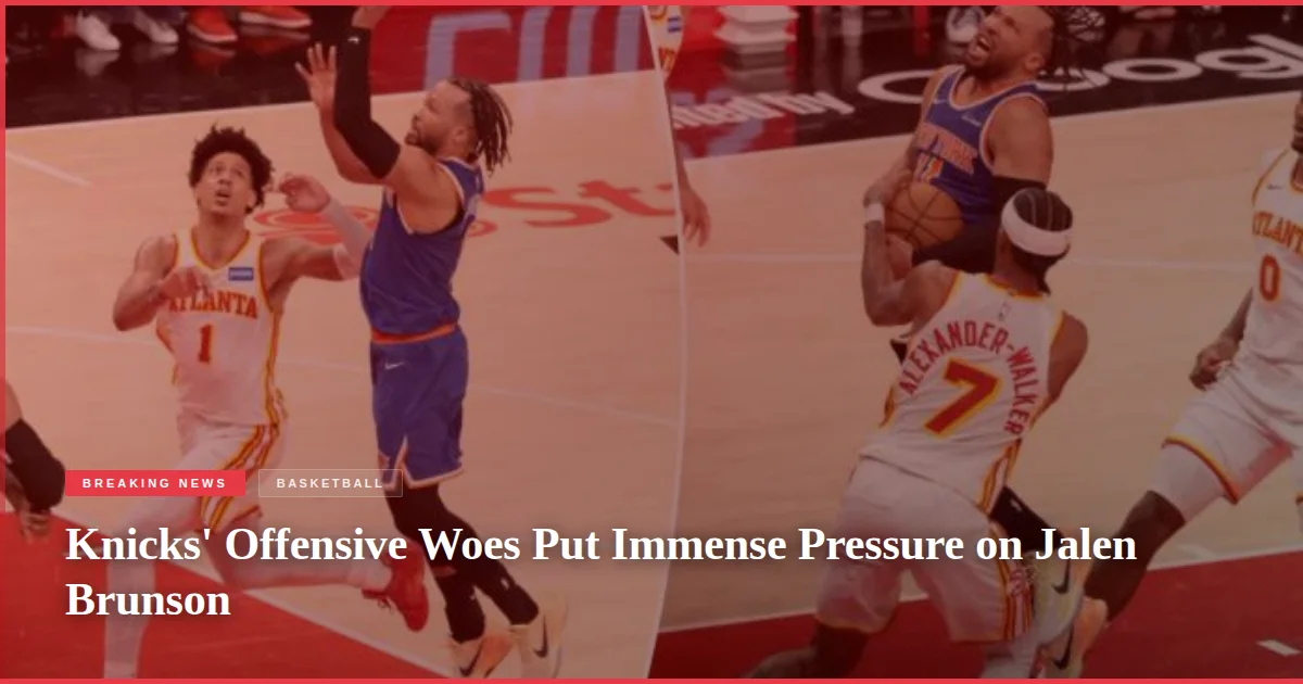 Knicks' Offensive Woes Put Immense Pressure on Jalen Brunson