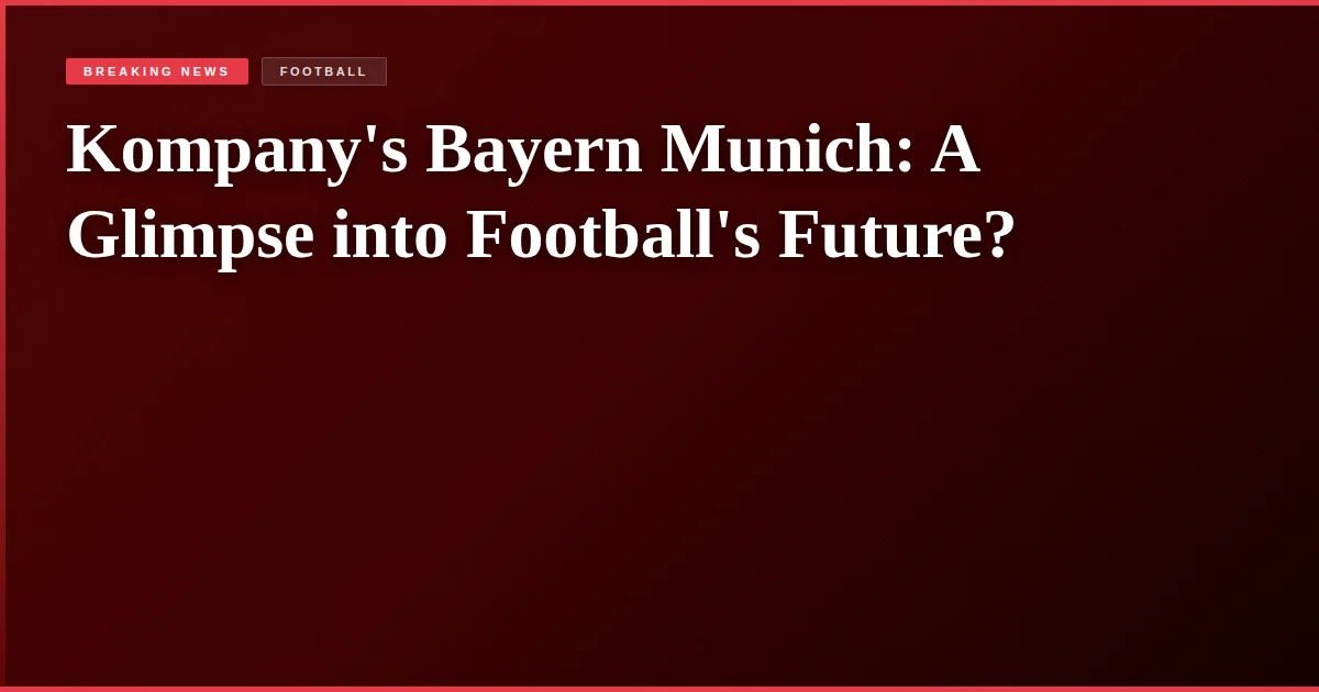 Kompany's Bayern Munich: A Glimpse into Football's Future?