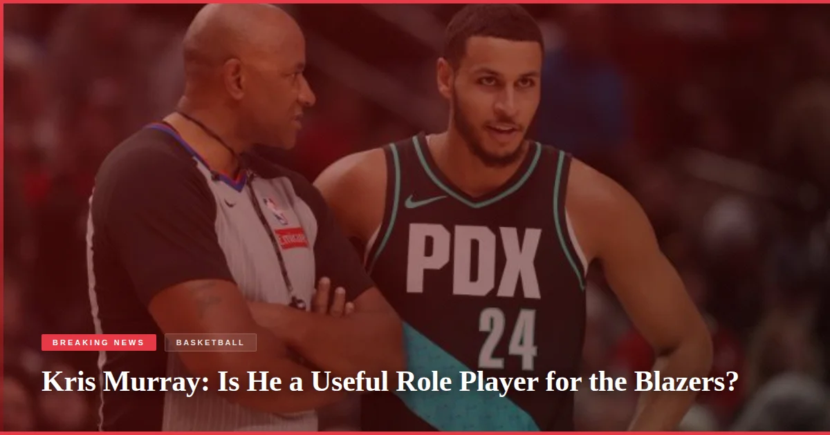 Kris Murray: Is He a Useful Role Player for the Blazers?