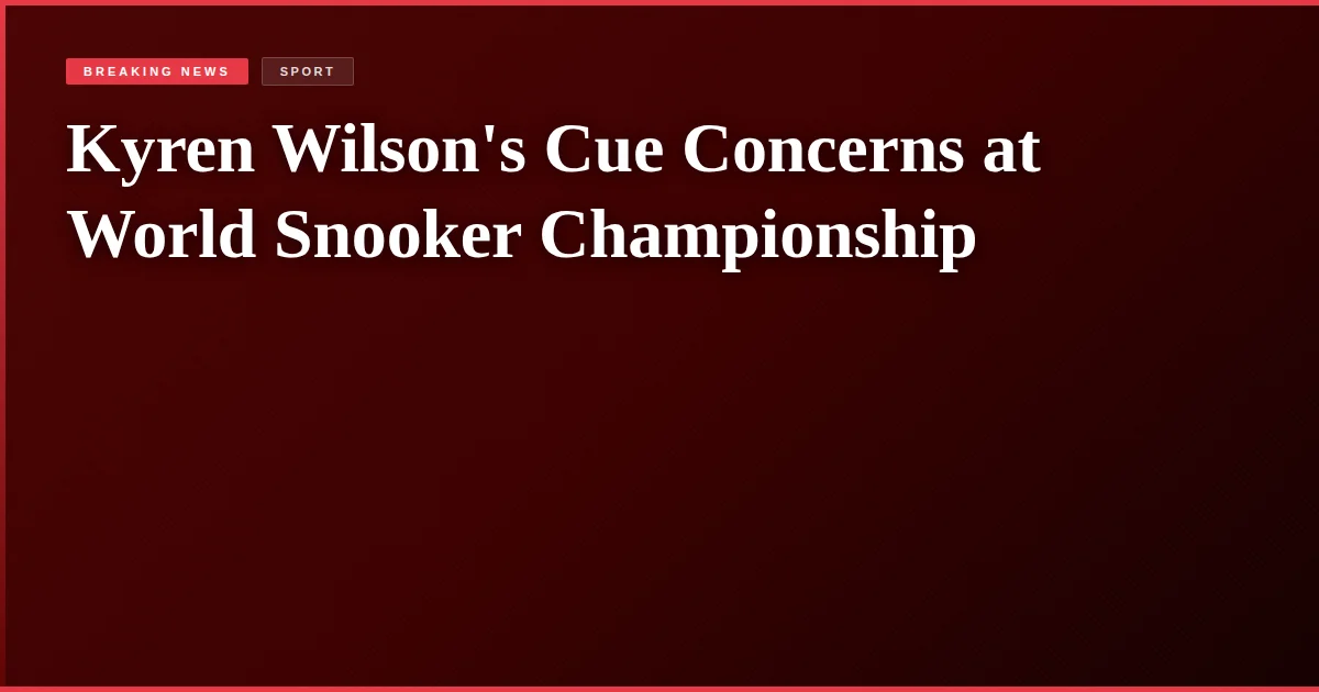 Kyren Wilson's Cue Concerns at World Snooker Championship