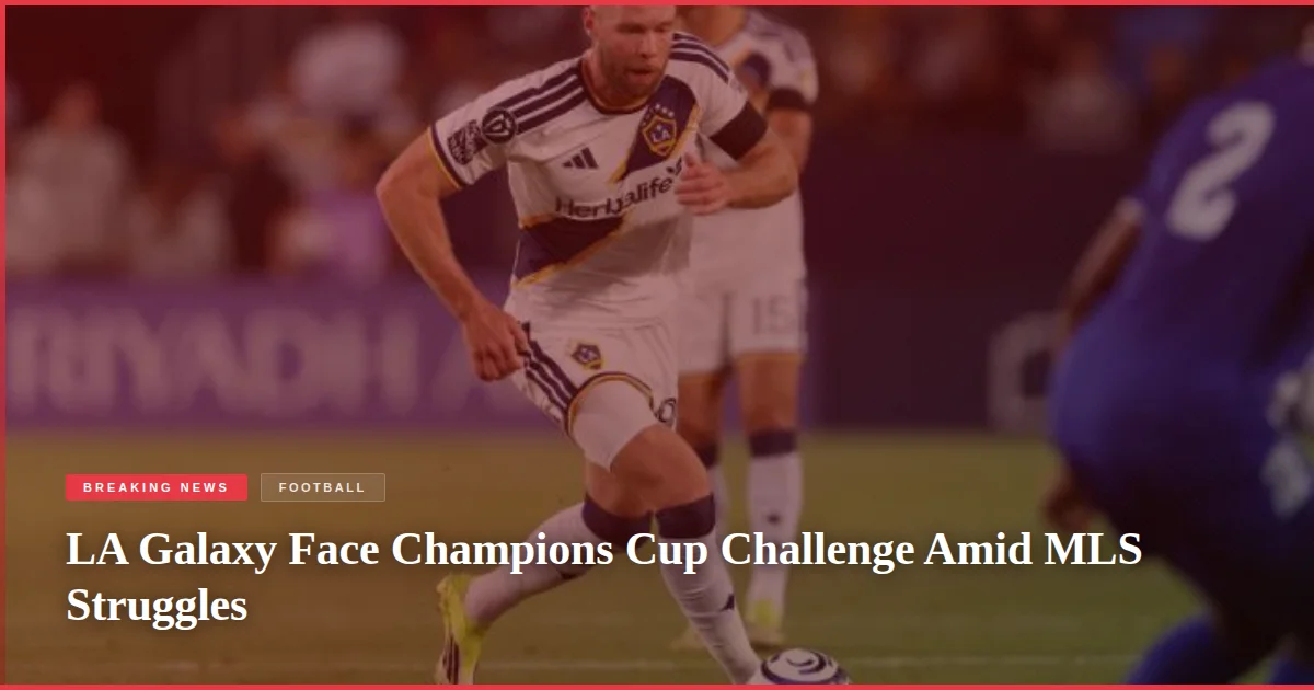 LA Galaxy Face Champions Cup Challenge Amid MLS Struggles