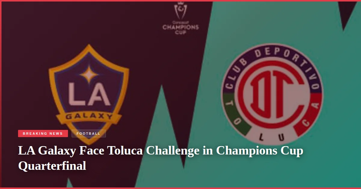 LA Galaxy Face Toluca Challenge in Champions Cup Quarterfinal